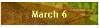 March 6